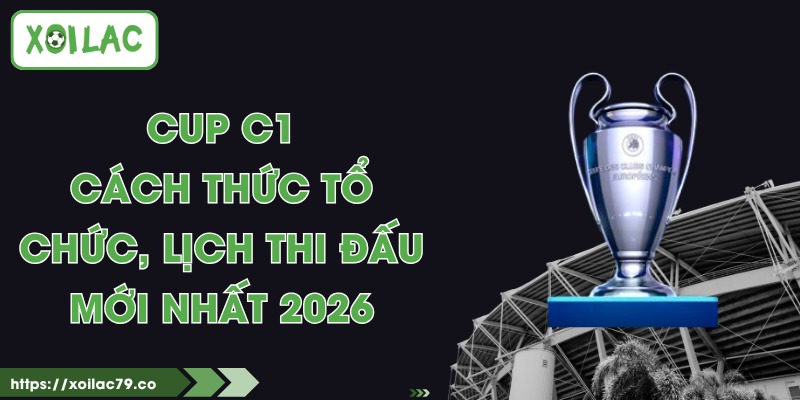 Cup C1 - Cách Thức Tổ Chức, Lịch Thi Đấu Mới Nhất 2026 1 Cup C1 - Cách Thức Tổ Chức, Lịch Thi Đấu Mới Nhất 2026