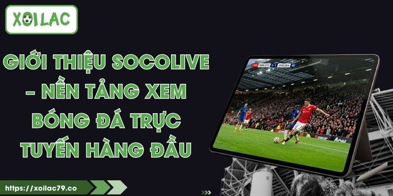 Giới thiệu Socolive – Nền Tảng Xem Bóng Đá Trực Tuyến Hàng Đầu
