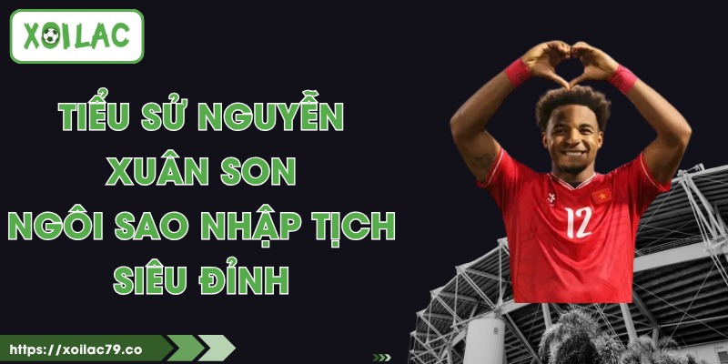 Tiểu Sử Nguyễn Xuân Son - Ngôi Sao Nhập tịch Siêu Đỉnh 1 Tiểu Sử Nguyễn Xuân Son - Ngôi Sao Nhập tịch Siêu Đỉnh